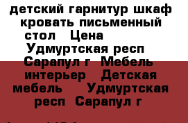 детский гарнитур шкаф/кровать/письменный стол › Цена ­ 15 000 - Удмуртская респ., Сарапул г. Мебель, интерьер » Детская мебель   . Удмуртская респ.,Сарапул г.